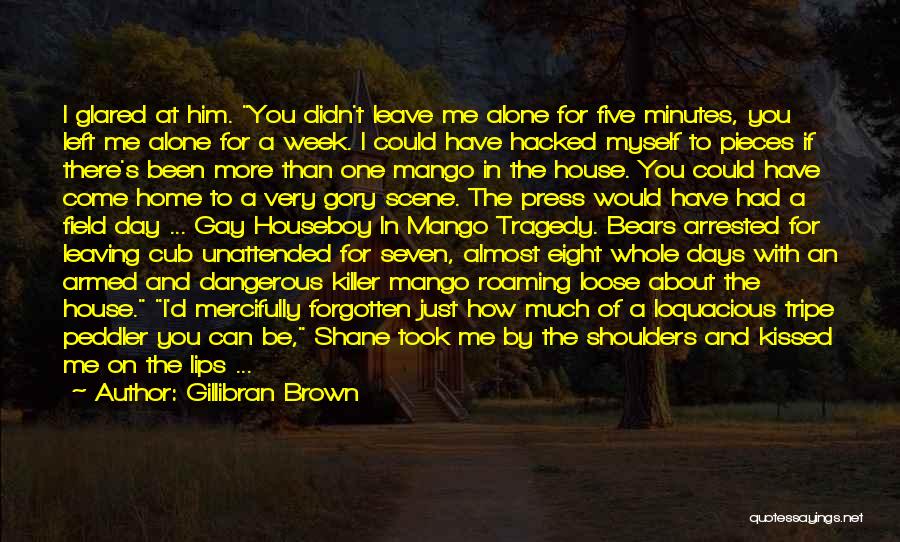 Gillibran Brown Quotes: I Glared At Him. You Didn't Leave Me Alone For Five Minutes, You Left Me Alone For A Week. I