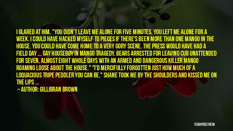 Gillibran Brown Quotes: I Glared At Him. You Didn't Leave Me Alone For Five Minutes, You Left Me Alone For A Week. I