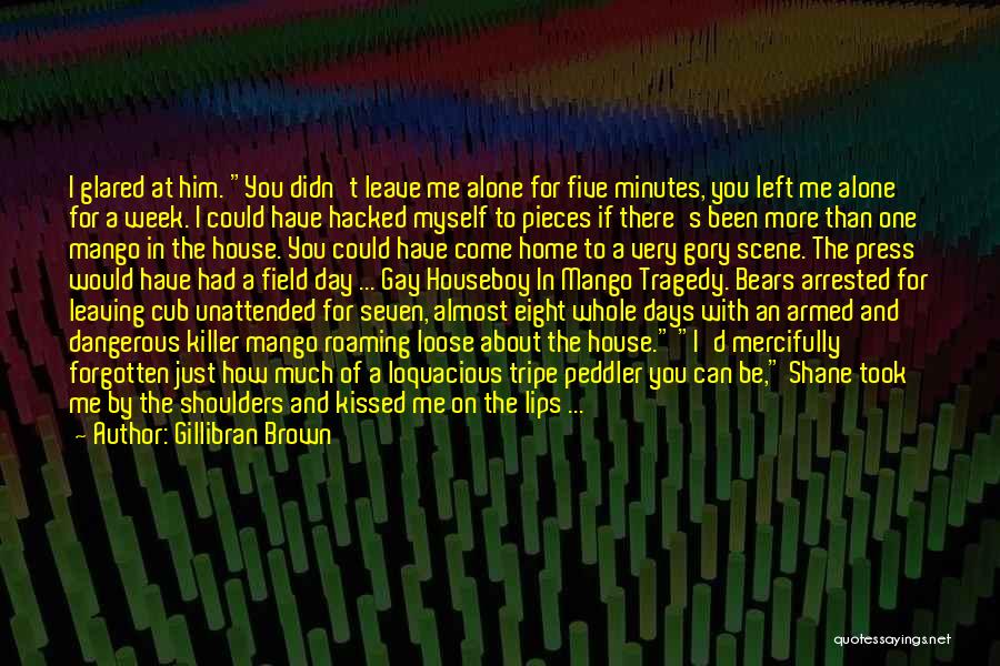 Gillibran Brown Quotes: I Glared At Him. You Didn't Leave Me Alone For Five Minutes, You Left Me Alone For A Week. I