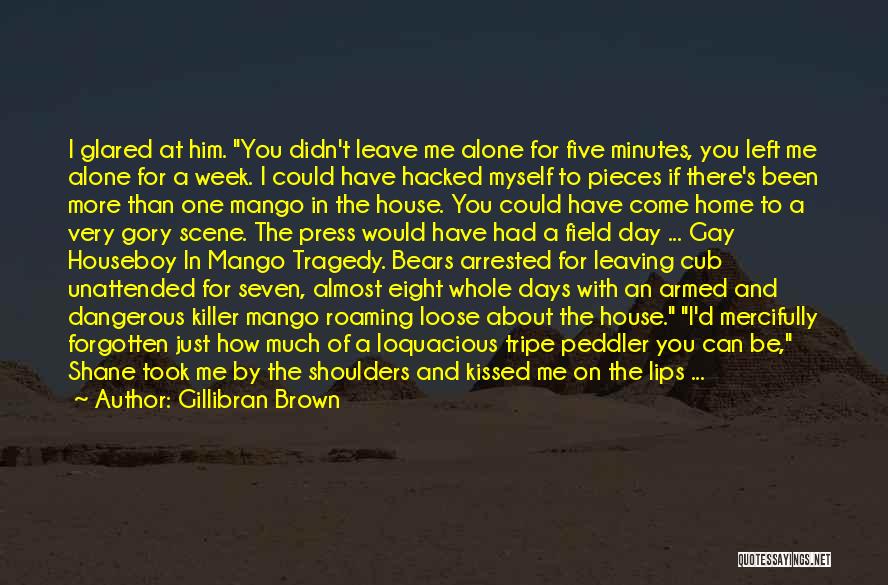 Gillibran Brown Quotes: I Glared At Him. You Didn't Leave Me Alone For Five Minutes, You Left Me Alone For A Week. I