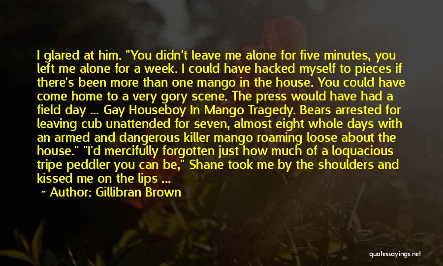 Gillibran Brown Quotes: I Glared At Him. You Didn't Leave Me Alone For Five Minutes, You Left Me Alone For A Week. I