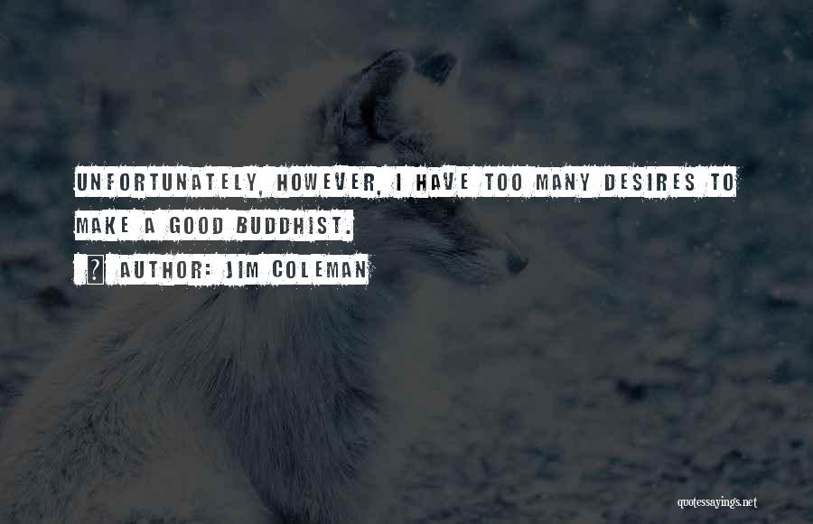 Jim Coleman Quotes: Unfortunately, However, I Have Too Many Desires To Make A Good Buddhist.