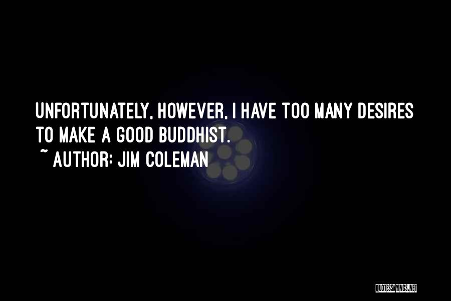 Jim Coleman Quotes: Unfortunately, However, I Have Too Many Desires To Make A Good Buddhist.