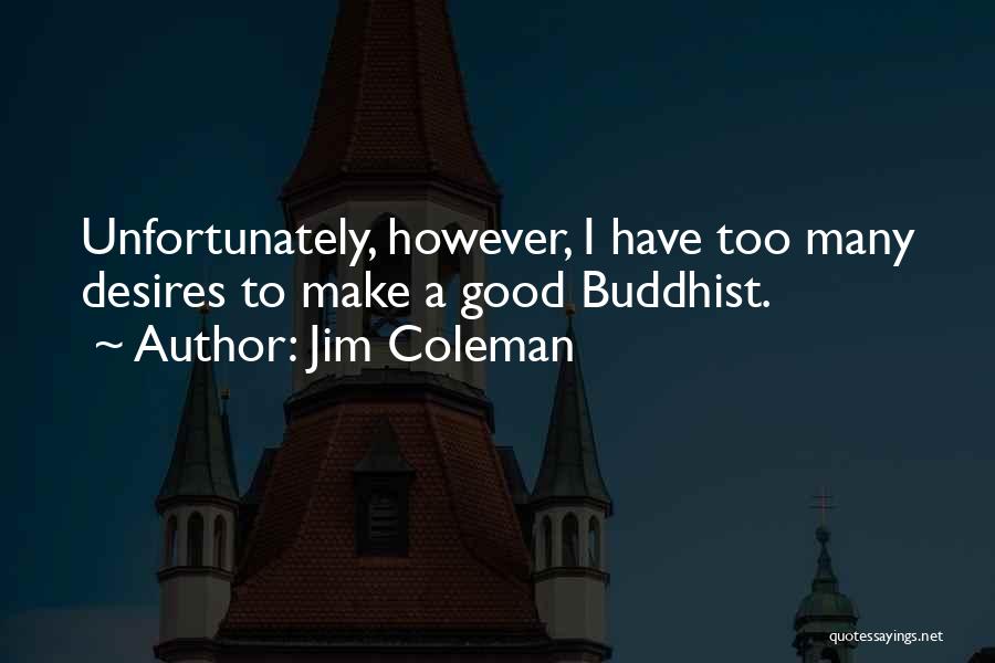 Jim Coleman Quotes: Unfortunately, However, I Have Too Many Desires To Make A Good Buddhist.