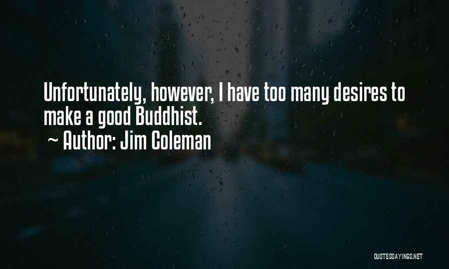 Jim Coleman Quotes: Unfortunately, However, I Have Too Many Desires To Make A Good Buddhist.