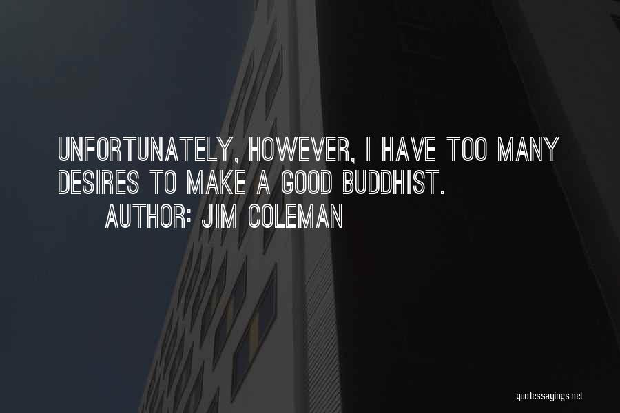 Jim Coleman Quotes: Unfortunately, However, I Have Too Many Desires To Make A Good Buddhist.