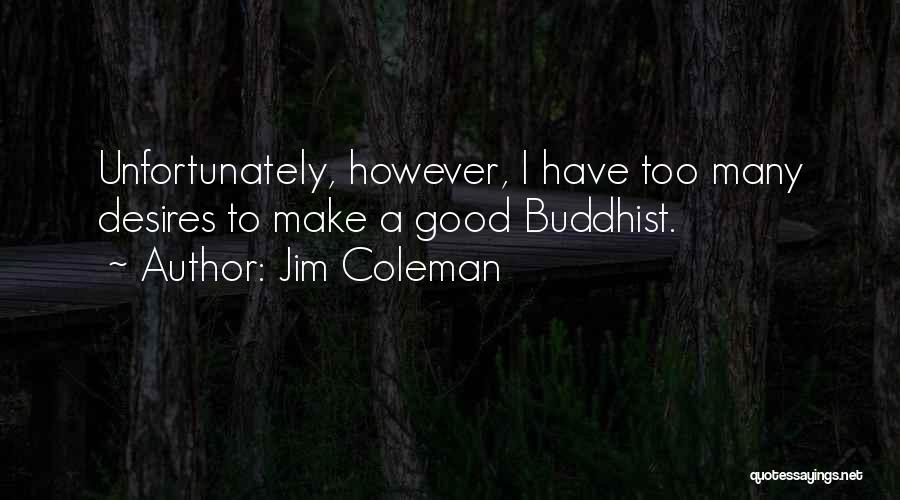 Jim Coleman Quotes: Unfortunately, However, I Have Too Many Desires To Make A Good Buddhist.