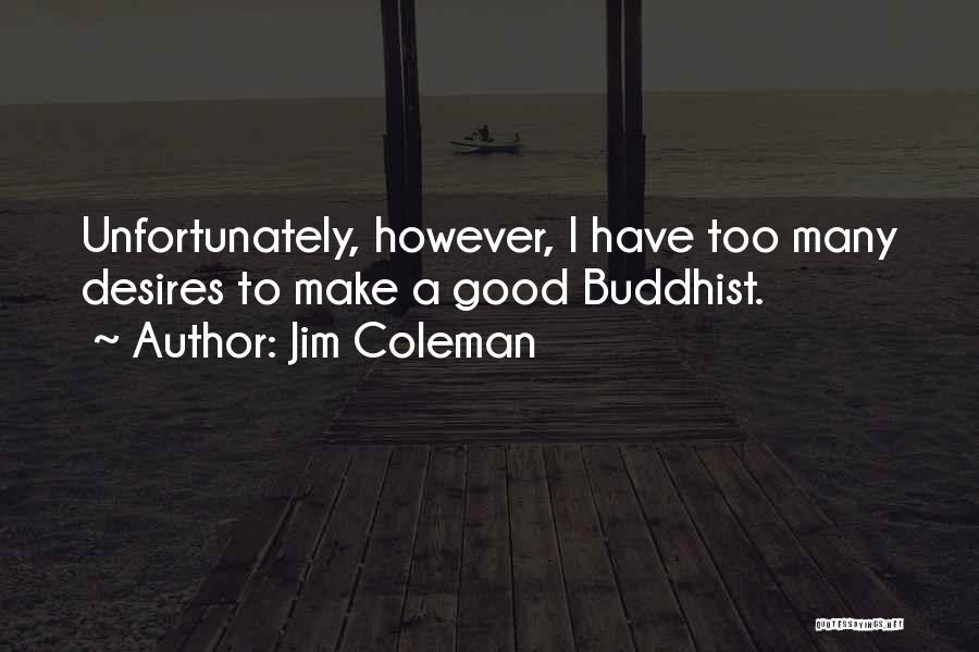 Jim Coleman Quotes: Unfortunately, However, I Have Too Many Desires To Make A Good Buddhist.