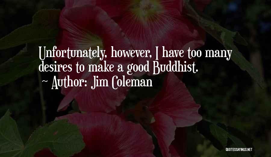 Jim Coleman Quotes: Unfortunately, However, I Have Too Many Desires To Make A Good Buddhist.