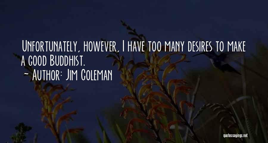 Jim Coleman Quotes: Unfortunately, However, I Have Too Many Desires To Make A Good Buddhist.