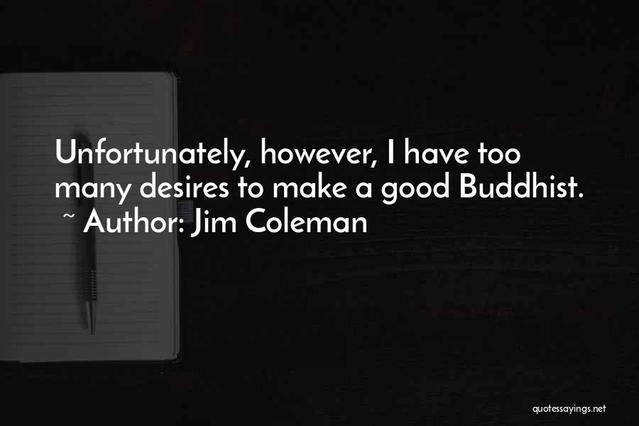 Jim Coleman Quotes: Unfortunately, However, I Have Too Many Desires To Make A Good Buddhist.