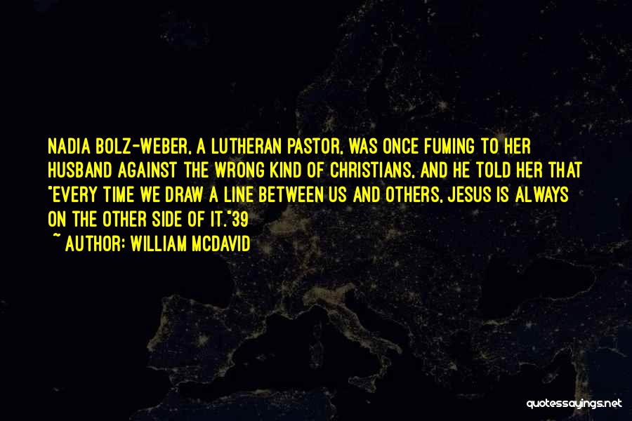 William McDavid Quotes: Nadia Bolz-weber, A Lutheran Pastor, Was Once Fuming To Her Husband Against The Wrong Kind Of Christians, And He Told