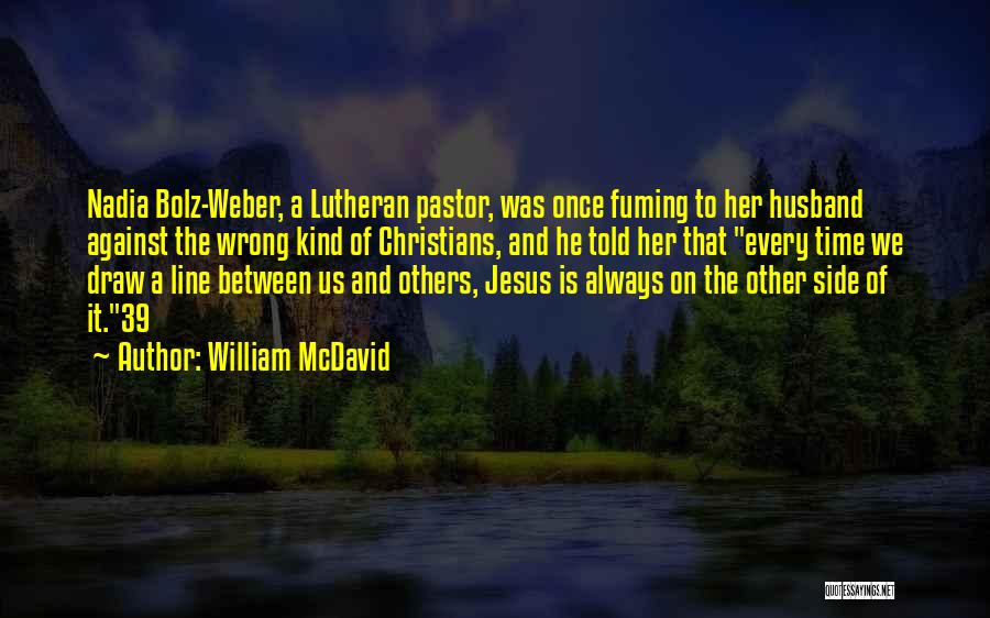 William McDavid Quotes: Nadia Bolz-weber, A Lutheran Pastor, Was Once Fuming To Her Husband Against The Wrong Kind Of Christians, And He Told