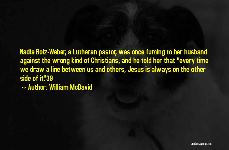 William McDavid Quotes: Nadia Bolz-weber, A Lutheran Pastor, Was Once Fuming To Her Husband Against The Wrong Kind Of Christians, And He Told