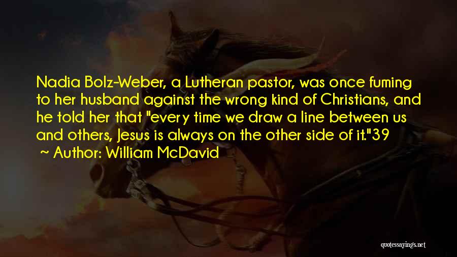 William McDavid Quotes: Nadia Bolz-weber, A Lutheran Pastor, Was Once Fuming To Her Husband Against The Wrong Kind Of Christians, And He Told