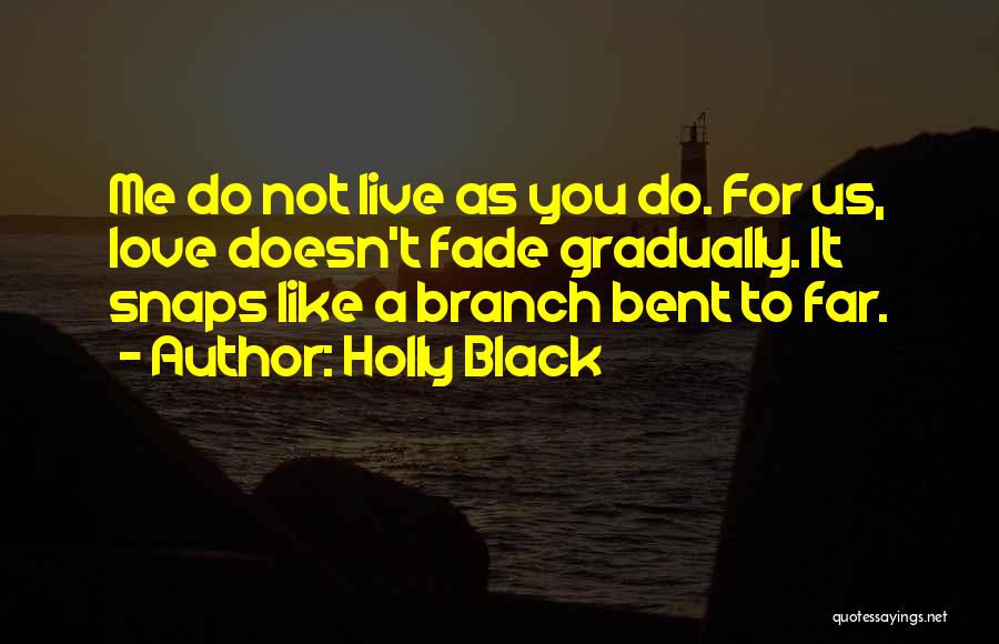 Holly Black Quotes: Me Do Not Live As You Do. For Us, Love Doesn't Fade Gradually. It Snaps Like A Branch Bent To