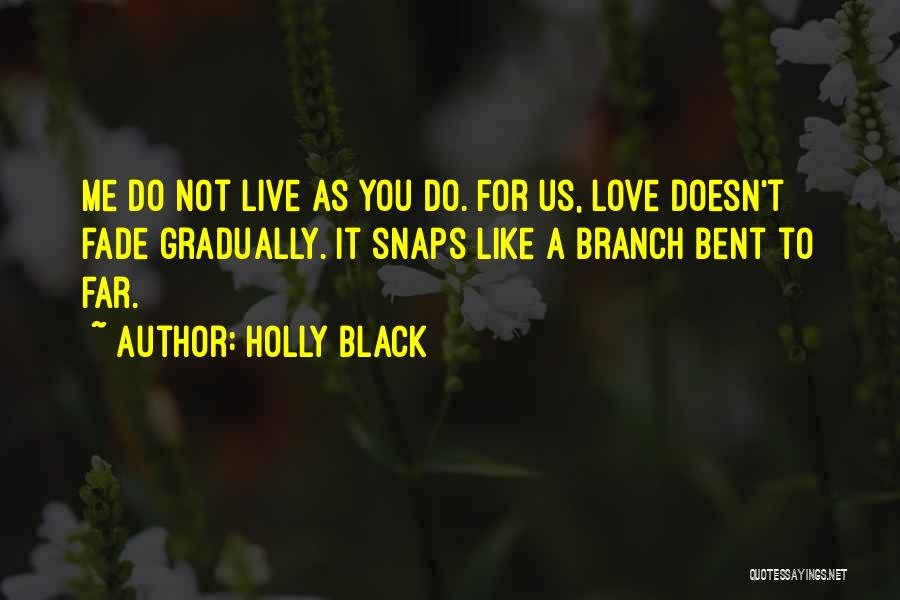 Holly Black Quotes: Me Do Not Live As You Do. For Us, Love Doesn't Fade Gradually. It Snaps Like A Branch Bent To