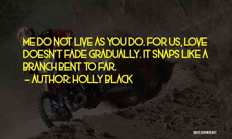 Holly Black Quotes: Me Do Not Live As You Do. For Us, Love Doesn't Fade Gradually. It Snaps Like A Branch Bent To