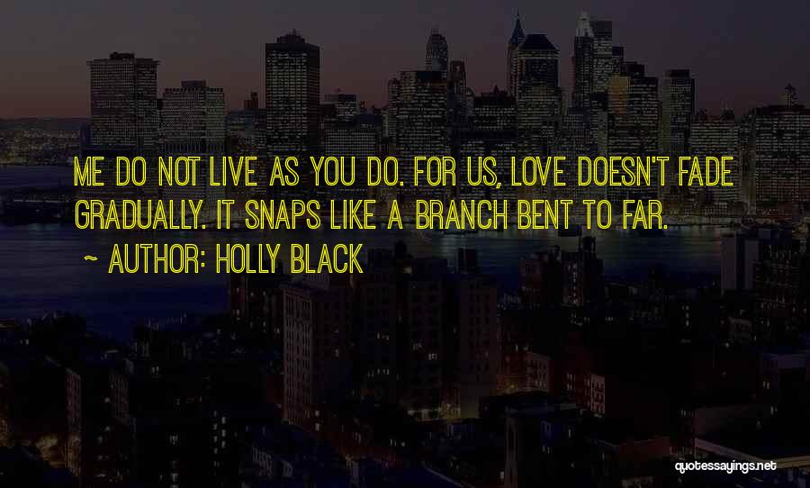 Holly Black Quotes: Me Do Not Live As You Do. For Us, Love Doesn't Fade Gradually. It Snaps Like A Branch Bent To