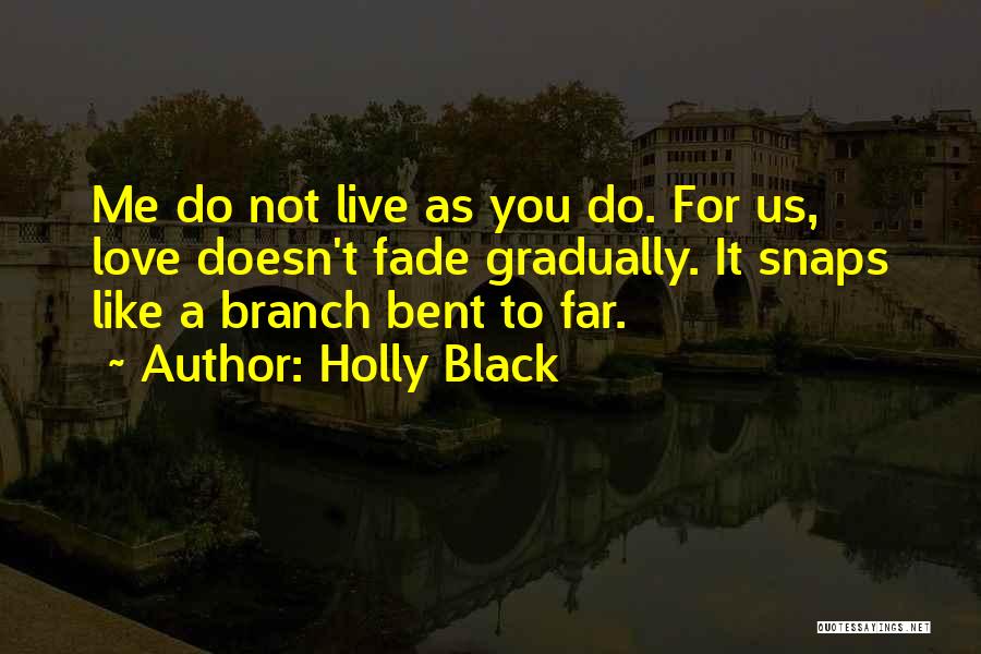 Holly Black Quotes: Me Do Not Live As You Do. For Us, Love Doesn't Fade Gradually. It Snaps Like A Branch Bent To