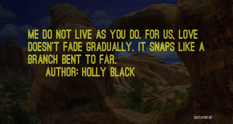 Holly Black Quotes: Me Do Not Live As You Do. For Us, Love Doesn't Fade Gradually. It Snaps Like A Branch Bent To