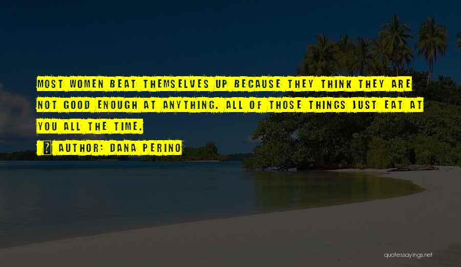 Dana Perino Quotes: Most Women Beat Themselves Up Because They Think They Are Not Good Enough At Anything. All Of Those Things Just