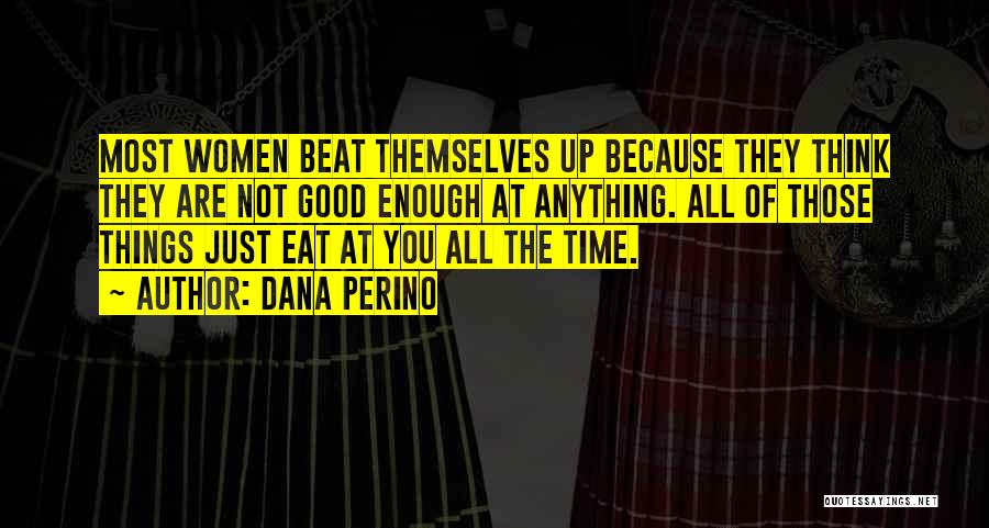 Dana Perino Quotes: Most Women Beat Themselves Up Because They Think They Are Not Good Enough At Anything. All Of Those Things Just