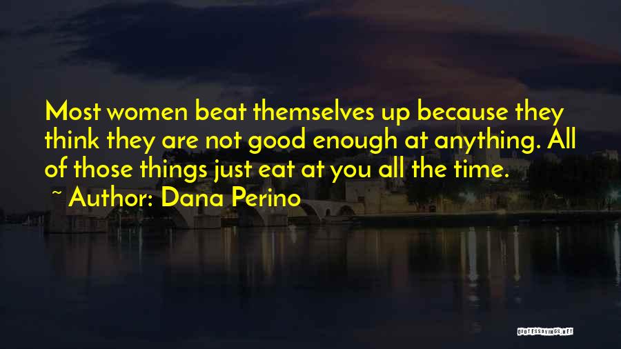 Dana Perino Quotes: Most Women Beat Themselves Up Because They Think They Are Not Good Enough At Anything. All Of Those Things Just