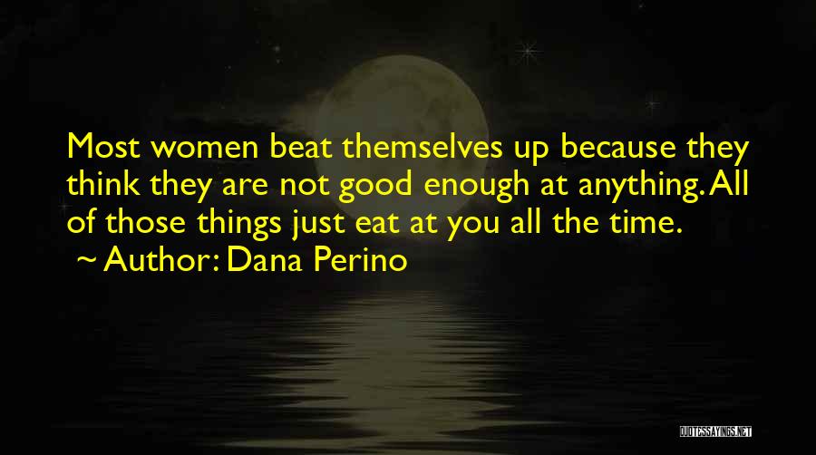 Dana Perino Quotes: Most Women Beat Themselves Up Because They Think They Are Not Good Enough At Anything. All Of Those Things Just