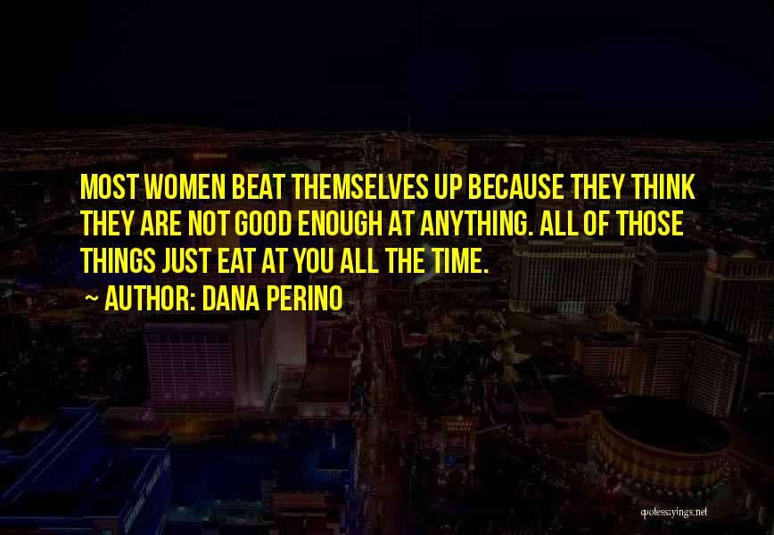 Dana Perino Quotes: Most Women Beat Themselves Up Because They Think They Are Not Good Enough At Anything. All Of Those Things Just
