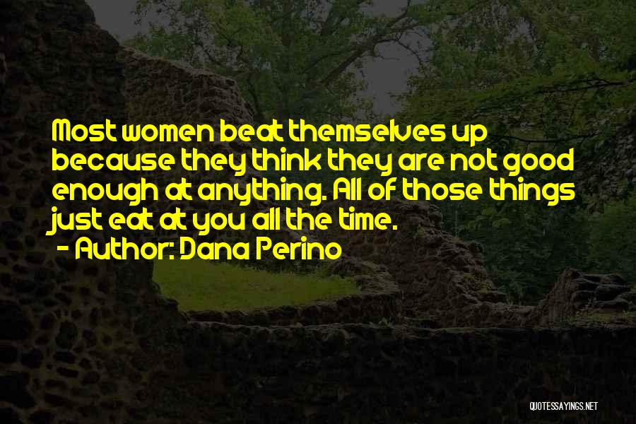 Dana Perino Quotes: Most Women Beat Themselves Up Because They Think They Are Not Good Enough At Anything. All Of Those Things Just