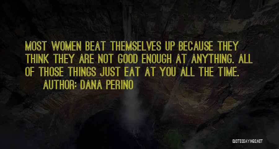 Dana Perino Quotes: Most Women Beat Themselves Up Because They Think They Are Not Good Enough At Anything. All Of Those Things Just