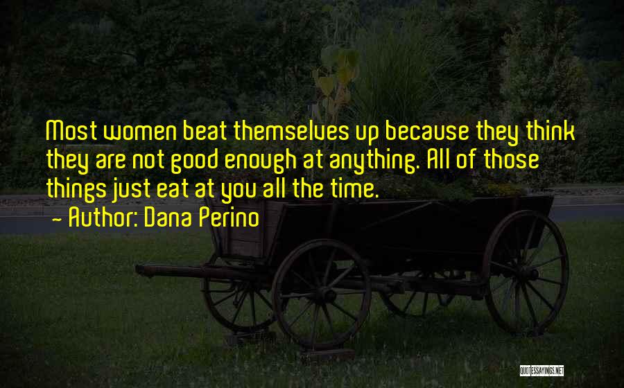 Dana Perino Quotes: Most Women Beat Themselves Up Because They Think They Are Not Good Enough At Anything. All Of Those Things Just