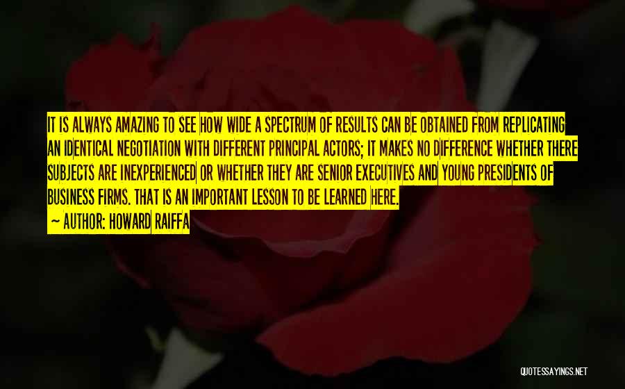 Howard Raiffa Quotes: It Is Always Amazing To See How Wide A Spectrum Of Results Can Be Obtained From Replicating An Identical Negotiation