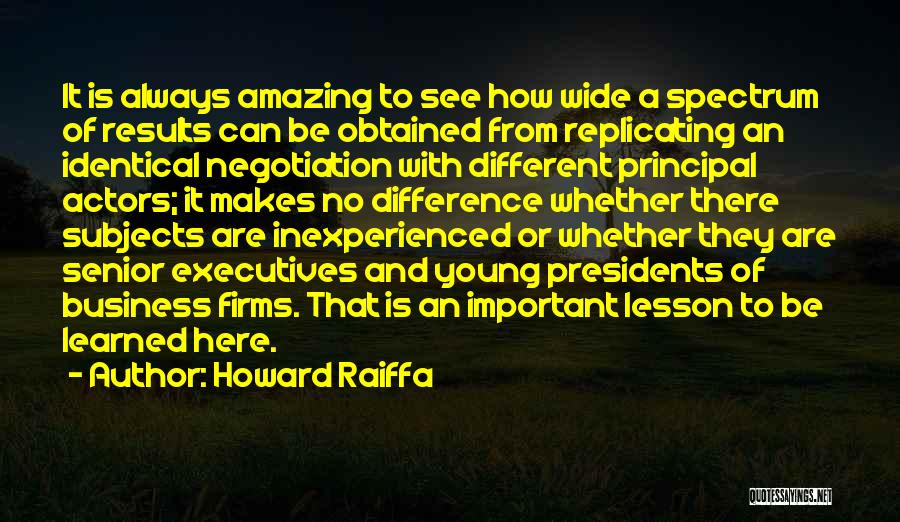 Howard Raiffa Quotes: It Is Always Amazing To See How Wide A Spectrum Of Results Can Be Obtained From Replicating An Identical Negotiation