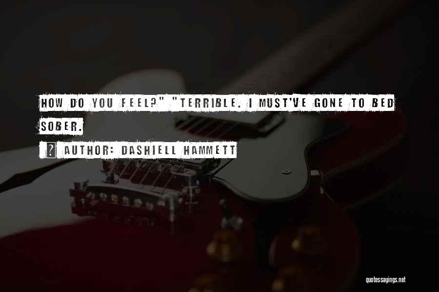 Dashiell Hammett Quotes: How Do You Feel? Terrible. I Must've Gone To Bed Sober.