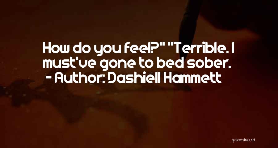 Dashiell Hammett Quotes: How Do You Feel? Terrible. I Must've Gone To Bed Sober.
