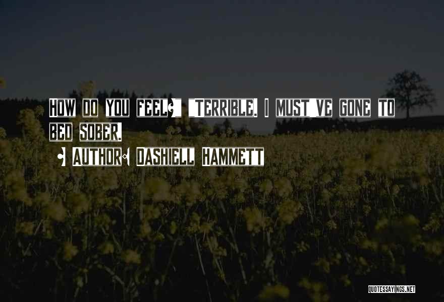 Dashiell Hammett Quotes: How Do You Feel? Terrible. I Must've Gone To Bed Sober.