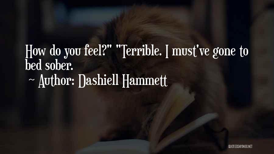 Dashiell Hammett Quotes: How Do You Feel? Terrible. I Must've Gone To Bed Sober.