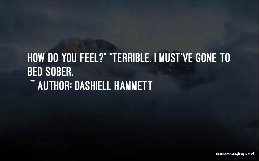 Dashiell Hammett Quotes: How Do You Feel? Terrible. I Must've Gone To Bed Sober.