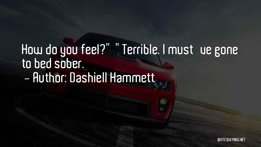 Dashiell Hammett Quotes: How Do You Feel? Terrible. I Must've Gone To Bed Sober.