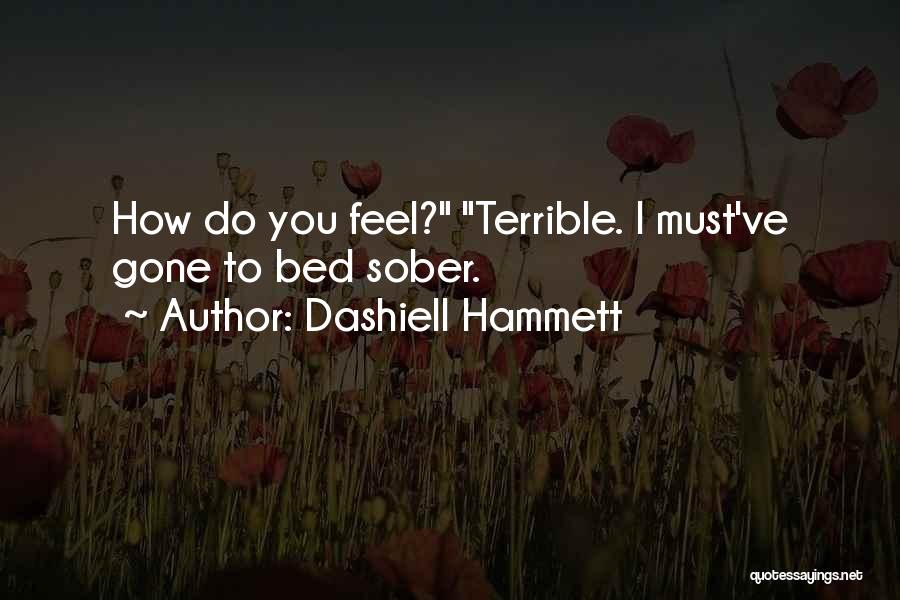 Dashiell Hammett Quotes: How Do You Feel? Terrible. I Must've Gone To Bed Sober.