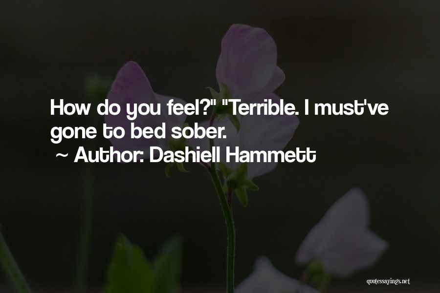 Dashiell Hammett Quotes: How Do You Feel? Terrible. I Must've Gone To Bed Sober.