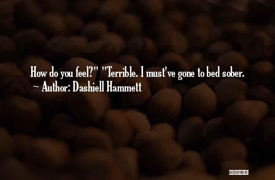 Dashiell Hammett Quotes: How Do You Feel? Terrible. I Must've Gone To Bed Sober.
