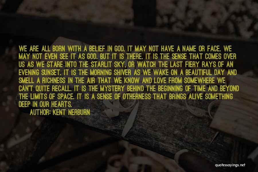 Kent Nerburn Quotes: We Are All Born With A Belief In God. It May Not Have A Name Or Face. We May Not