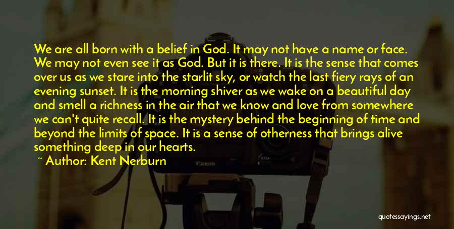 Kent Nerburn Quotes: We Are All Born With A Belief In God. It May Not Have A Name Or Face. We May Not