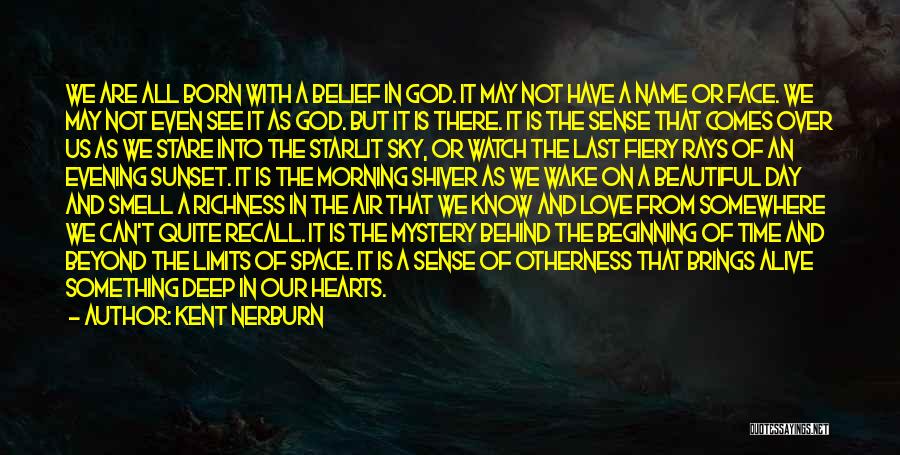 Kent Nerburn Quotes: We Are All Born With A Belief In God. It May Not Have A Name Or Face. We May Not