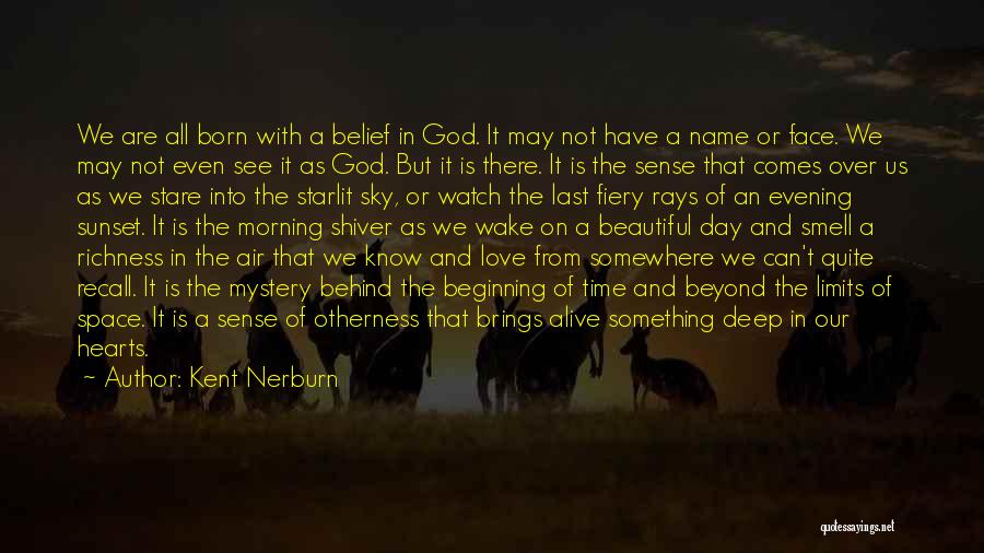 Kent Nerburn Quotes: We Are All Born With A Belief In God. It May Not Have A Name Or Face. We May Not
