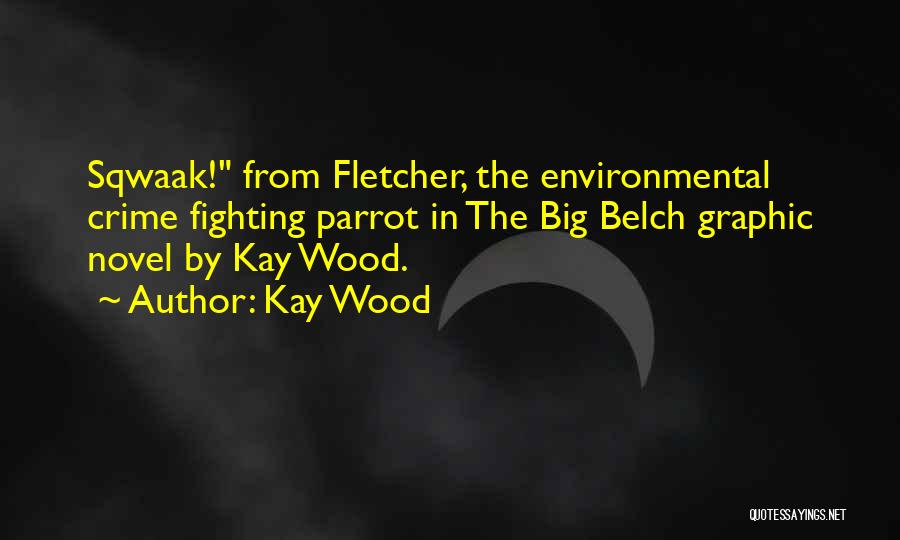 Kay Wood Quotes: Sqwaak! From Fletcher, The Environmental Crime Fighting Parrot In The Big Belch Graphic Novel By Kay Wood.