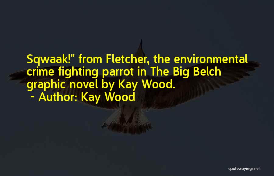 Kay Wood Quotes: Sqwaak! From Fletcher, The Environmental Crime Fighting Parrot In The Big Belch Graphic Novel By Kay Wood.